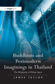 Title: Buddhism and Postmodern Imaginings in Thailand: The Religiosity of Urban Space / Edition 1, Author: James Taylor