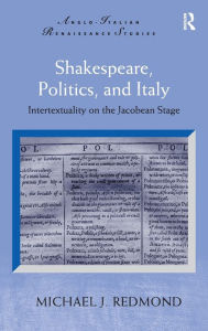 Title: Shakespeare, Politics, and Italy: Intertextuality on the Jacobean Stage / Edition 1, Author: Michael J. Redmond