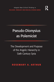 Title: Pseudo-Dionysius as Polemicist: The Development and Purpose of the Angelic Hierarchy in Sixth Century Syria / Edition 1, Author: Rosemary A. Arthur