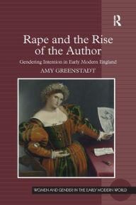 Title: Rape and the Rise of the Author: Gendering Intention in Early Modern England / Edition 1, Author: Amy Greenstadt