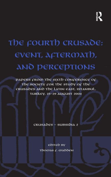 The Fourth Crusade: Event, Aftermath, and Perceptions: Papers from the Sixth Conference of the Society for the Study of the Crusades and the Latin East, Istanbul, Turkey, 25-29 August 2004 / Edition 1