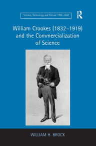 Title: William Crookes (1832-1919) and the Commercialization of Science / Edition 1, Author: William H. Brock