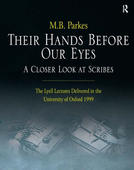 Their Hands Before Our Eyes: A Closer Look at Scribes: The Lyell Lectures Delivered in the University of Oxford 1999