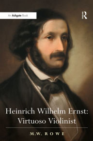 Title: Heinrich Wilhelm Ernst: Virtuoso Violinist / Edition 1, Author: M.W. Rowe