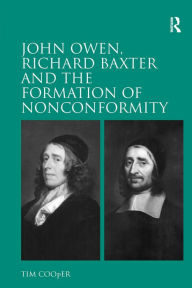 Title: John Owen, Richard Baxter and the Formation of Nonconformity, Author: Tim Cooper