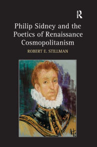 Title: Philip Sidney and the Poetics of Renaissance Cosmopolitanism / Edition 1, Author: Robert E. Stillman