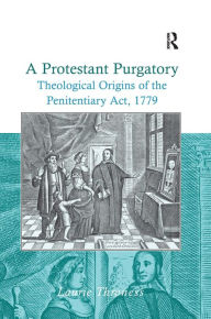 Title: A Protestant Purgatory: Theological Origins of the Penitentiary Act, 1779, Author: Laurie Throness