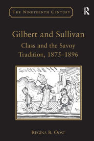 Title: Gilbert and Sullivan: Class and the Savoy Tradition, 1875-1896 / Edition 1, Author: Regina B. Oost