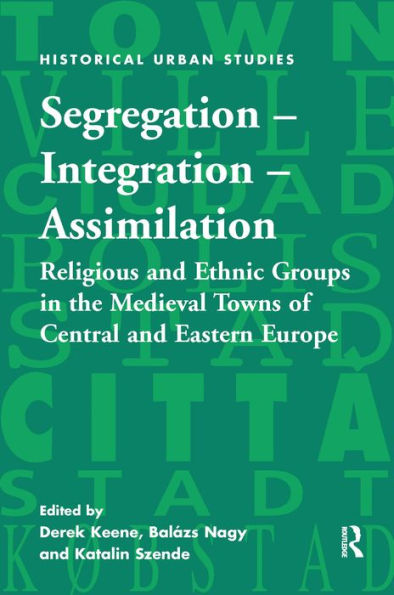 Segregation - Integration - Assimilation: Religious and Ethnic Groups in the Medieval Towns of Central and Eastern Europe / Edition 1