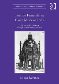 Title: Festive Funerals in Early Modern Italy: The Art and Culture of Conspicuous Commemoration, Author: Minou Schraven