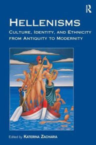 Title: Hellenisms: Culture, Identity, and Ethnicity from Antiquity to Modernity, Author: Katerina Zacharia