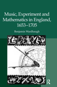 Title: Music, Experiment and Mathematics in England, 1653-1705 / Edition 1, Author: Benjamin Wardhaugh