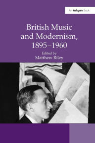 Title: British Music and Modernism, 1895-1960 / Edition 1, Author: Matthew Riley