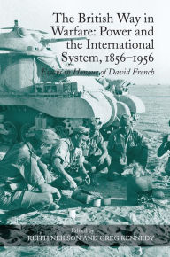 Title: The British Way in Warfare: Power and the International System, 1856-1956: Essays in Honour of David French / Edition 1, Author: Keith Neilson