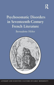 Title: Psychosomatic Disorders in Seventeenth-Century French Literature / Edition 1, Author: Bernadette Höfer
