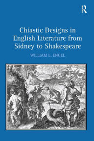 Title: Chiastic Designs in English Literature from Sidney to Shakespeare / Edition 1, Author: William E. Engel