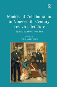 Title: Models of Collaboration in Nineteenth-Century French Literature: Several Authors, One Pen / Edition 1, Author: Seth Whidden