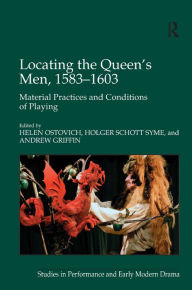 Title: Locating the Queen's Men, 1583-1603: Material Practices and Conditions of Playing / Edition 1, Author: Holger Schott Syme