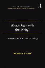 Title: What's Right with the Trinity?: Conversations in Feminist Theology / Edition 1, Author: Hannah Bacon