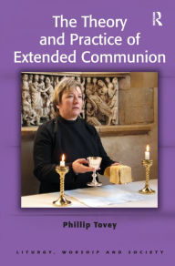 Title: The Theory and Practice of Extended Communion / Edition 1, Author: Phillip Tovey