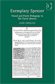 Title: Exemplary Spenser: Visual and Poetic Pedagogy in The Faerie Queene / Edition 1, Author: Jane Grogan