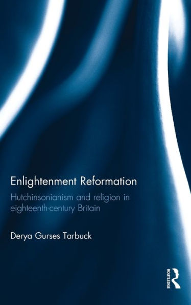 Enlightenment Reformation: Hutchinsonianism and Religion in Eighteenth-Century Britain / Edition 1