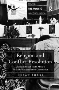 Title: Religion and Conflict Resolution: Christianity and South Africa's Truth and Reconciliation Commission / Edition 1, Author: Megan Shore