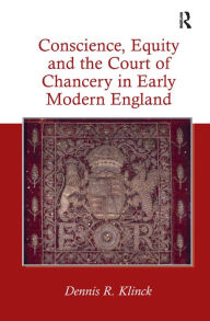 Title: Conscience, Equity and the Court of Chancery in Early Modern England / Edition 1, Author: Dennis R. Klinck