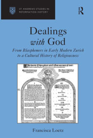 Title: Dealings with God: From Blasphemers in Early Modern Zurich to a Cultural History of Religiousness / Edition 1, Author: Francisca Loetz
