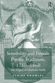 Title: Sensibility and Female Poetic Tradition, 1780-1860: The Legacy of Charlotte Smith / Edition 1, Author: Claire Knowles