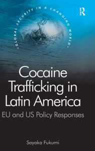 Title: Cocaine Trafficking in Latin America: EU and US Policy Responses / Edition 1, Author: Sayaka Fukumi