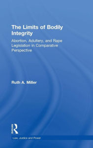 Title: The Limits of Bodily Integrity: Abortion, Adultery, and Rape Legislation in Comparative Perspective / Edition 1, Author: Ruth A. Miller