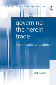 Title: Governing the Heroin Trade: From Treaties to Treatment / Edition 1, Author: Melissa Bull