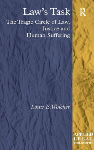 Title: Law's Task: The Tragic Circle of Law, Justice and Human Suffering / Edition 1, Author: Louis E. Wolcher