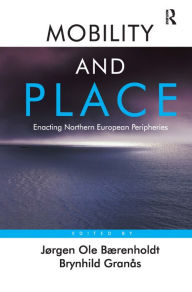 Title: Mobility and Place: Enacting Northern European Peripheries / Edition 1, Author: Jørgen Ole Bærenholdt