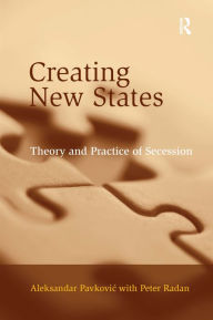 Title: Creating New States: Theory and Practice of Secession / Edition 1, Author: Aleksandar Pavkovic