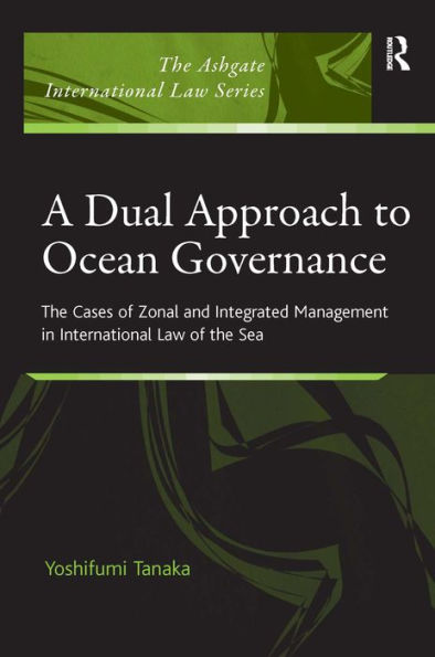 A Dual Approach to Ocean Governance: The Cases of Zonal and Integrated Management in International Law of the Sea / Edition 1
