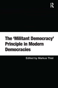 Title: The 'Militant Democracy' Principle in Modern Democracies / Edition 1, Author: Markus Thiel