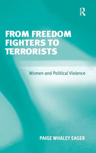 Title: From Freedom Fighters to Terrorists: Women and Political Violence / Edition 1, Author: Paige Whaley Eager
