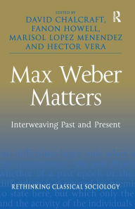 Title: Max Weber Matters: Interweaving Past and Present / Edition 1, Author: David Chalcraft