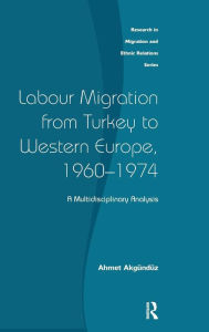 Title: Labour Migration from Turkey to Western Europe, 1960-1974: A Multidisciplinary Analysis / Edition 1, Author: Ahmet Akgunduz