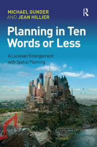 Title: Planning in Ten Words or Less: A Lacanian Entanglement with Spatial Planning / Edition 1, Author: Michael Gunder