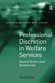 Title: Professional Discretion in Welfare Services: Beyond Street-Level Bureaucracy / Edition 1, Author: Tony Evans