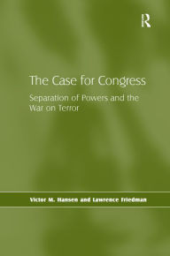 Title: The Case for Congress: Separation of Powers and the War on Terror / Edition 1, Author: Victor M. Hansen