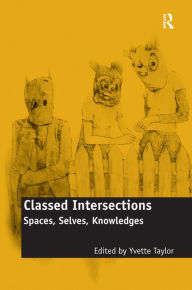 Title: Classed Intersections: Spaces, Selves, Knowledges / Edition 1, Author: Yvette Taylor