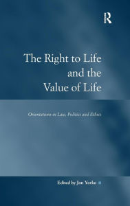Title: The Right to Life and the Value of Life: Orientations in Law, Politics and Ethics / Edition 1, Author: Jon Yorke