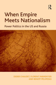 Title: When Empire Meets Nationalism: Power Politics in the US and Russia / Edition 1, Author: Didier Chaudet