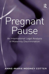 Title: Pregnant Pause: An International Legal Analysis of Maternity Discrimination / Edition 1, Author: Anne-Marie Mooney Cotter