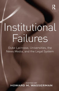 Title: Institutional Failures: Duke Lacrosse, Universities, the News Media, and the Legal System, Author: Howard M. Wasserman