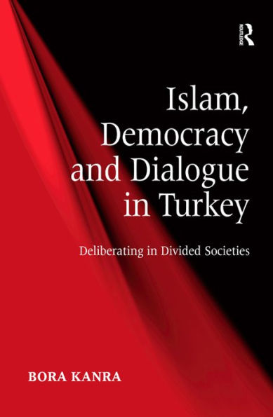 Islam, Democracy and Dialogue in Turkey: Deliberating in Divided Societies / Edition 1
